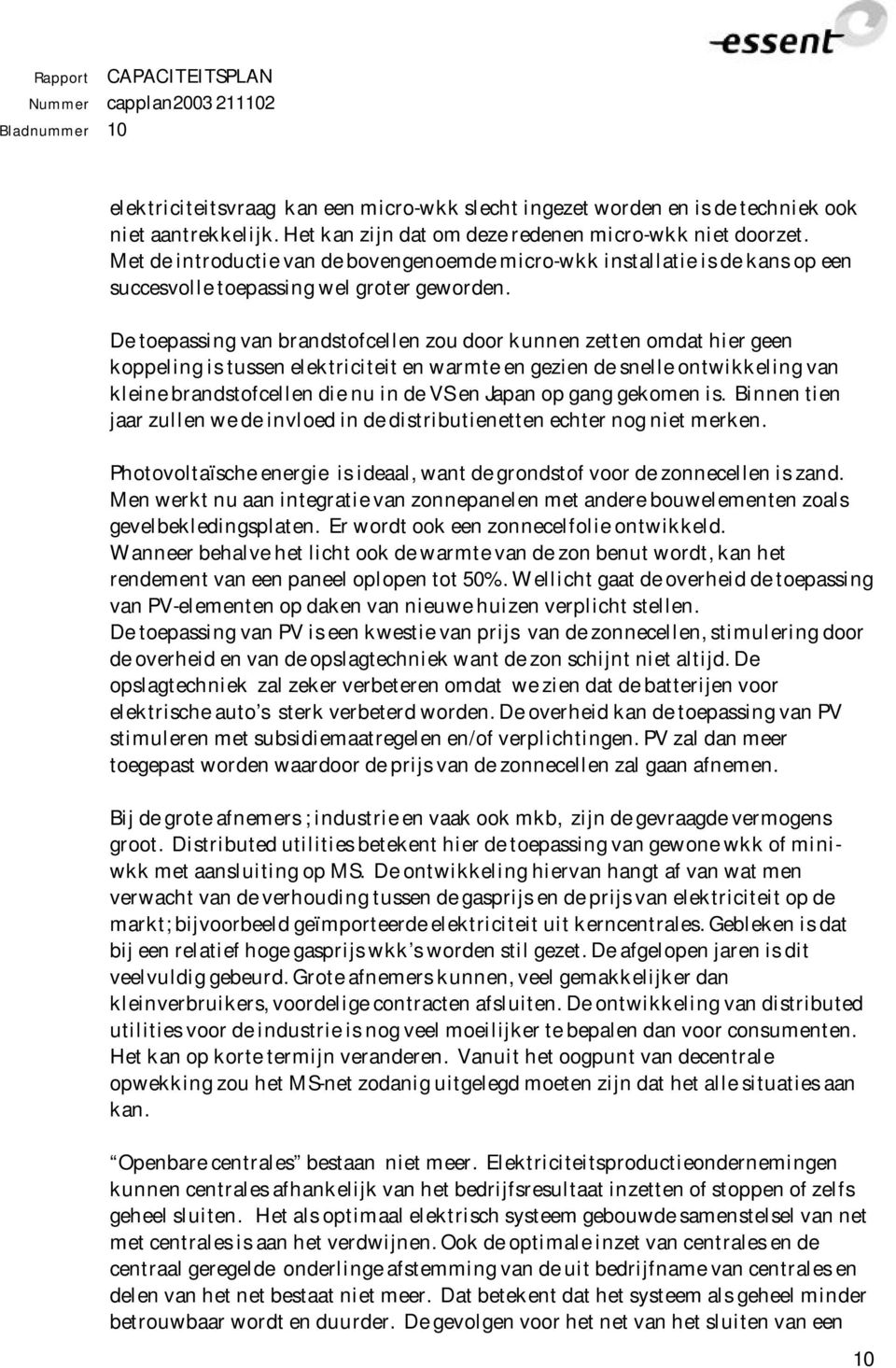 De toepassing van brandstofcellen zou door kunnen zetten omdat hier geen koppeling is tussen elektriciteit en warmte en gezien de snelle ontwikkeling van kleine brandstofcellen die nu in de VS en