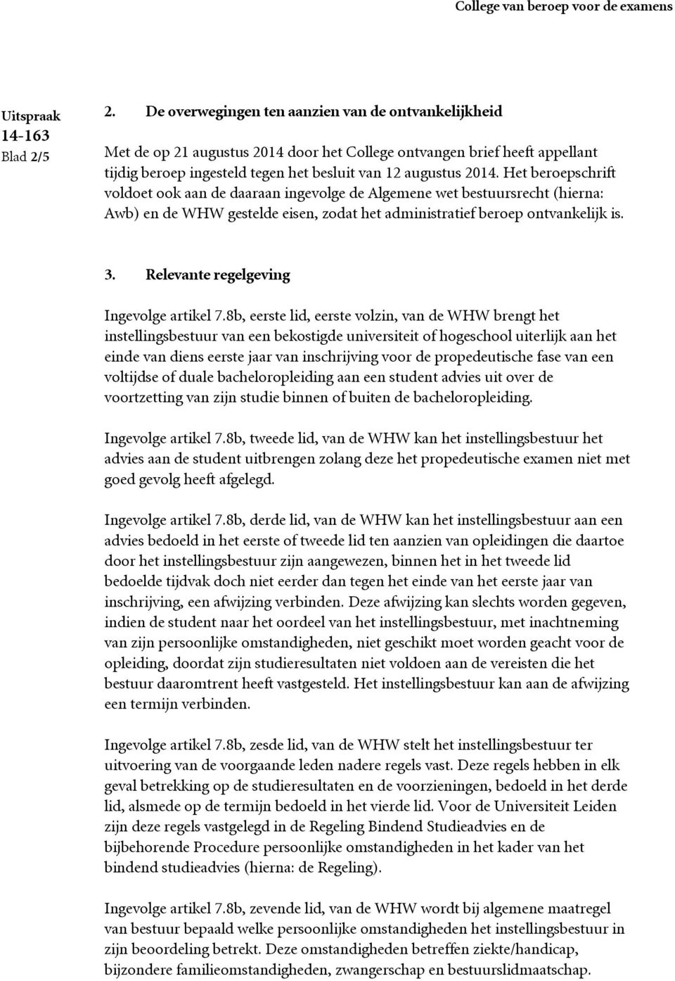 Het beroepschrift voldoet ook aan de daaraan ingevolge de Algemene wet bestuursrecht (hierna: Awb) en de WHW gestelde eisen, zodat het administratief beroep ontvankelijk is. 3.