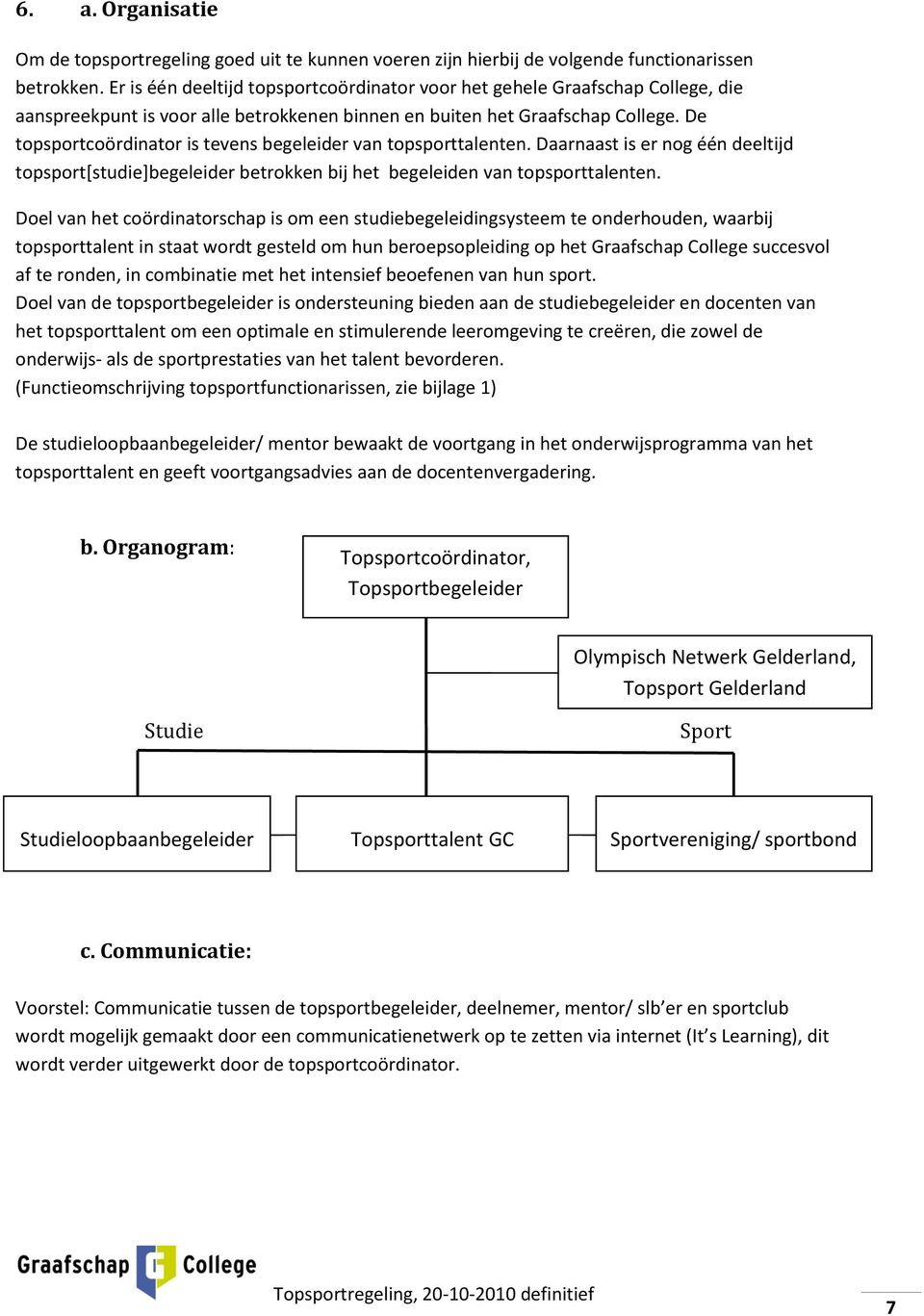 De topsportcoördinator is tevens begeleider van topsporttalenten. Daarnaast is er nog één deeltijd topsport[studie]begeleider betrokken bij het begeleiden van topsporttalenten.