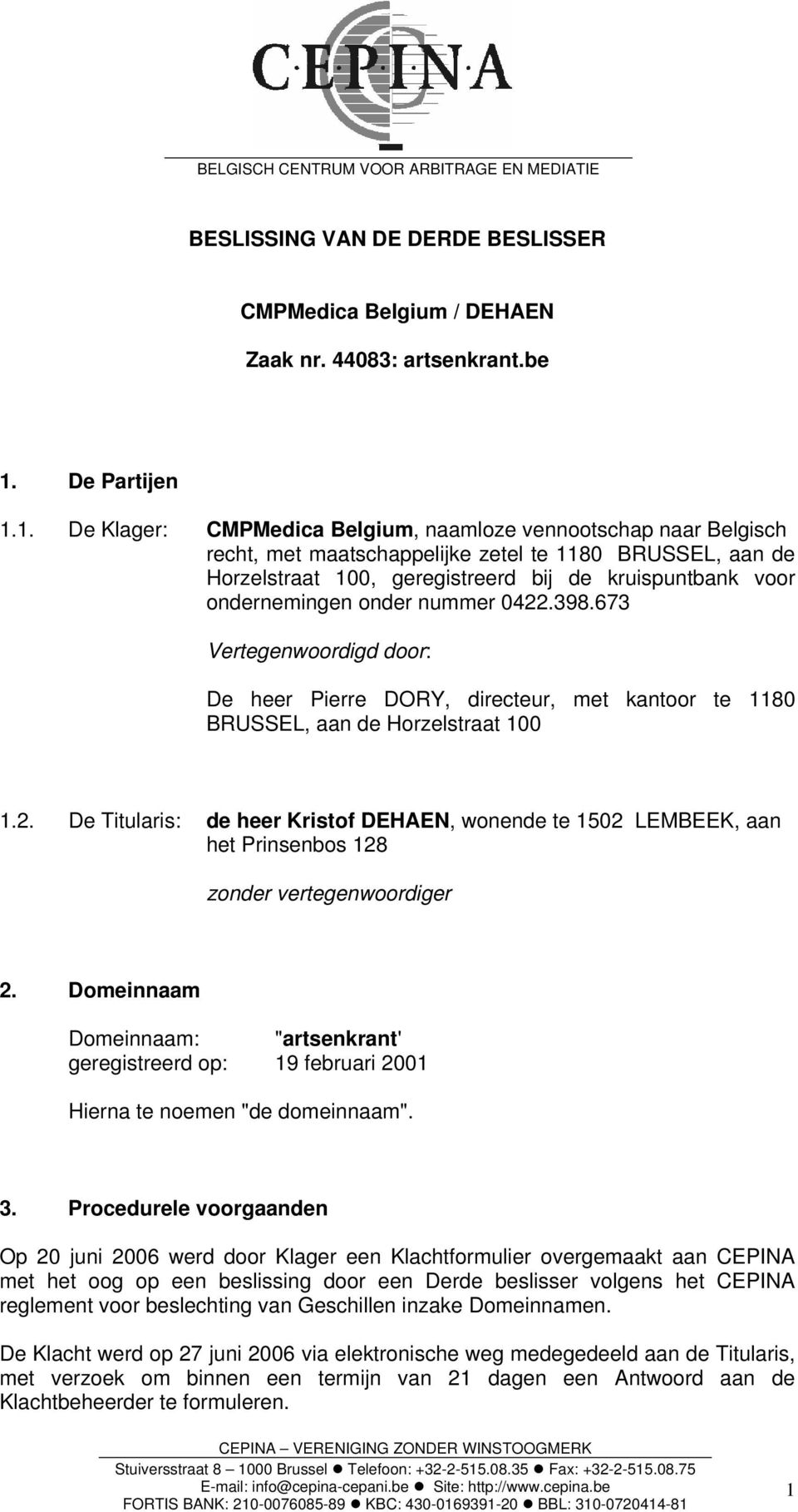 1. De Klager: CMPMedica Belgium, naamloze vennootschap naar Belgisch recht, met maatschappelijke zetel te 1180 BRUSSEL, aan de Horzelstraat 100, geregistreerd bij de kruispuntbank voor ondernemingen