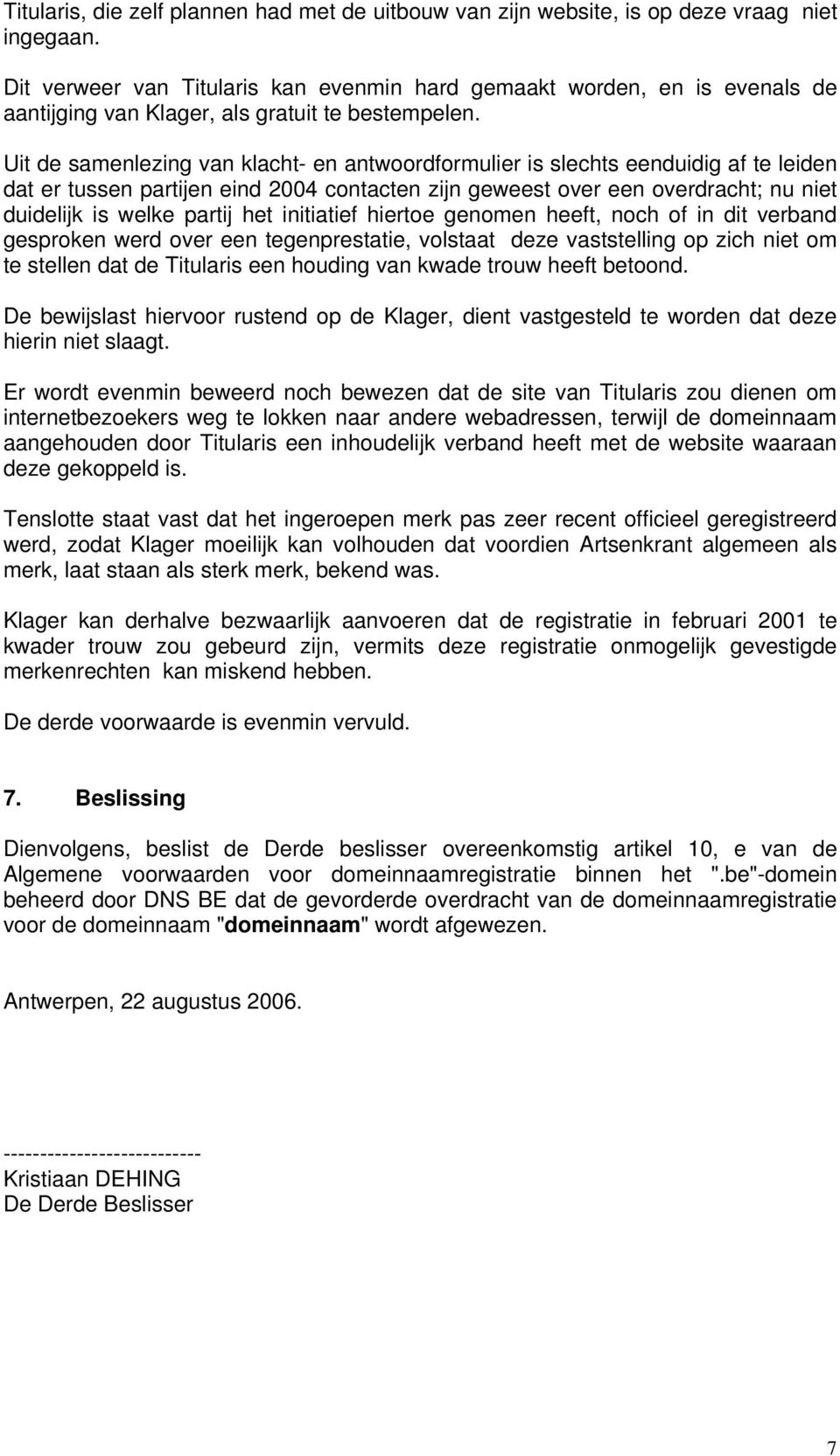 Uit de samenlezing van klacht- en antwoordformulier is slechts eenduidig af te leiden dat er tussen partijen eind 2004 contacten zijn geweest over een overdracht; nu niet duidelijk is welke partij