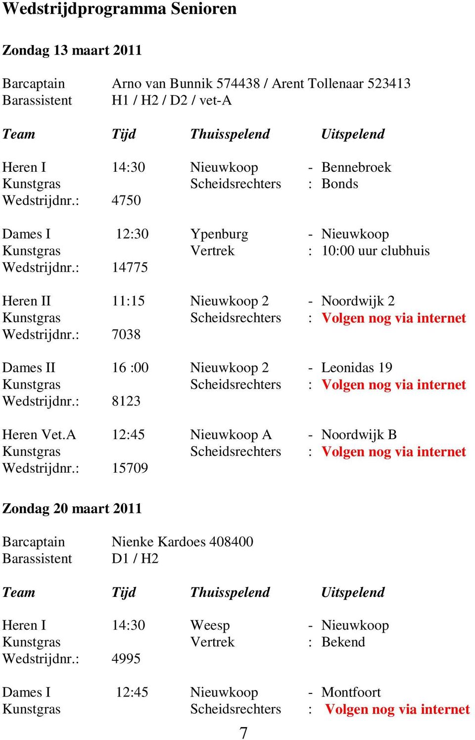 : 14775 Heren II 11:15 Nieuwkoop 2 - Noordwijk 2 Kunstgras Scheidsrechters : Volgen nog via internet Wedstrijdnr.