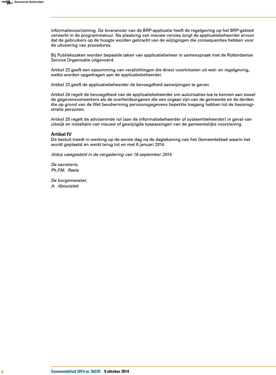 Bij Publiekszaken worden bepaalde taken van applicatiebeheer in samenspraak met de Rotterdamse Service Organisatie uitgevoerd.