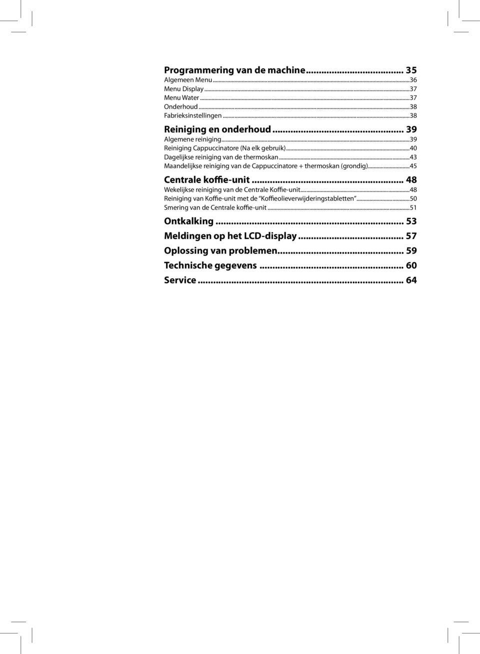 ..43 Maandelijkse reiniging van de Cappuccinatore + thermoskan (grondig)...45 Centrale koffie-unit... 48 Wekelijkse reiniging van de Centrale Koffie-unit.