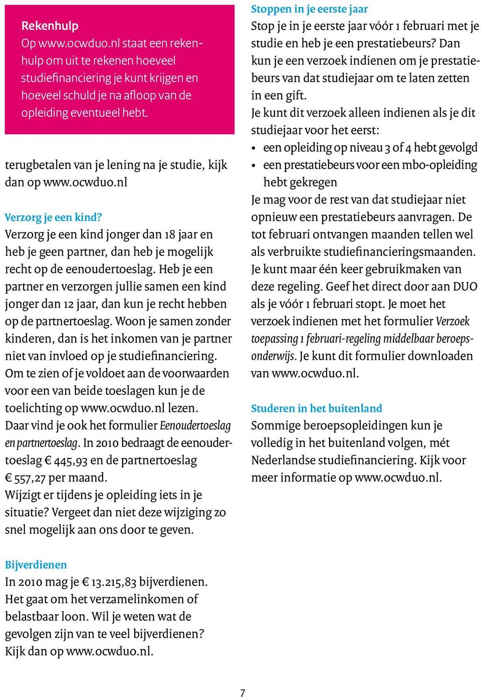 Heb je een partner en verzorgen jullie samen een kind jonger dan 12 jaar, dan kun je recht hebben op de partnertoeslag.