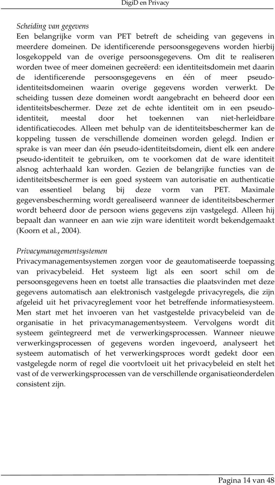 Om dit te realiseren worden twee of meer domeinen gecreëerd: een identiteitsdomein met daarin de identificerende persoonsgegevens en één of meer pseudoidentiteitsdomeinen waarin overige gegevens