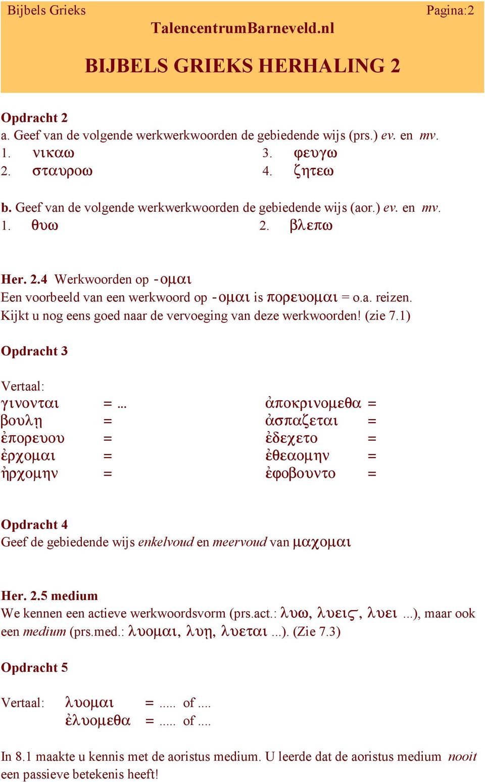 1) Opdracht 3 Vertaal: Opdracht 4 Geef de gebiedende wijs enkelvoud en meervoud van Her. 2.5 medium We kennen een actieve werkwoordsvorm (prs.act.:...), maar ook een medium (prs.