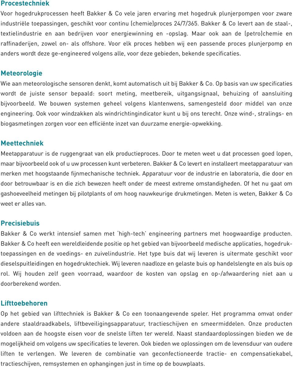 Voor elk proces hebben wij een passende proces plunjerpomp en anders wordt deze ge-engineered volgens alle, voor deze gebieden, bekende specificaties.