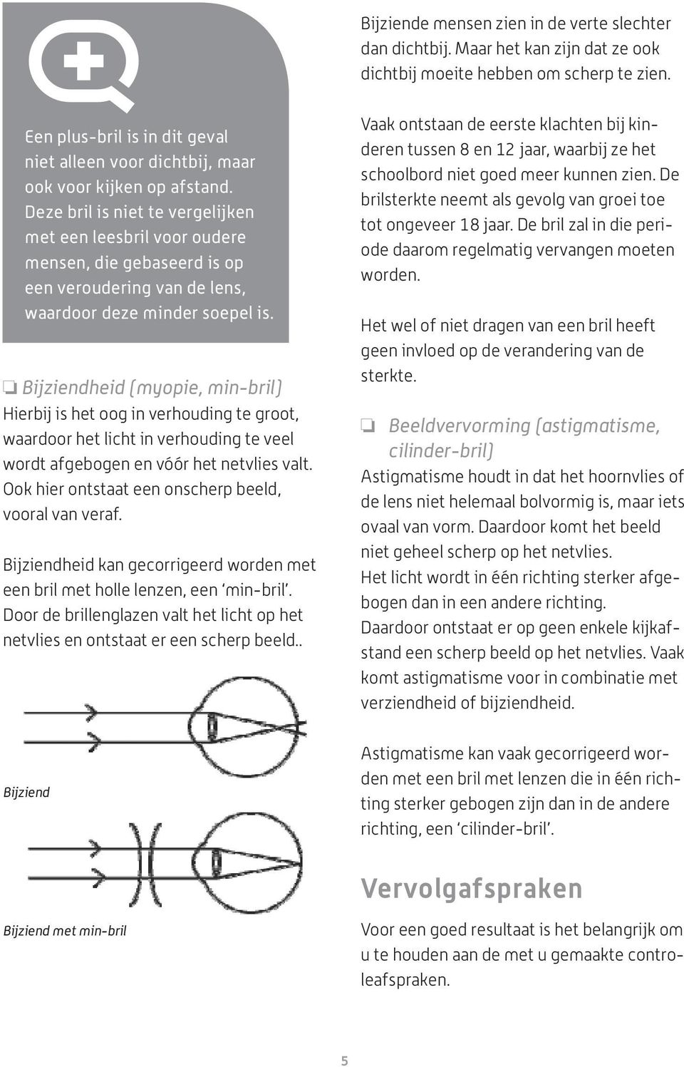 Deze bril is niet te vergelijken met een leesbril voor oudere mensen, die gebaseerd is op een veroudering van de lens, waardoor deze minder soepel is.