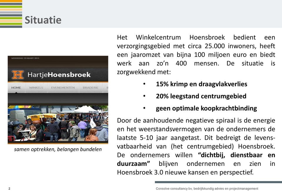 De situatie is zorgwekkend met: 15% krimp en draagvlakverlies 20% leegstand centrumgebied geen optimale koopkrachtbinding Door de aanhoudende negatieve spiraal is de