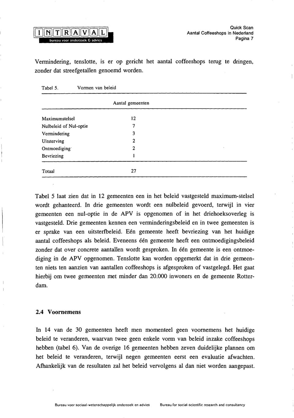 2 Bevriezing 1 Totaal 27 Tabel 5 laat zien dat in 12 gemeenten een in het beleid vastgesteld maximum-stelsel wordt gehanteerd.