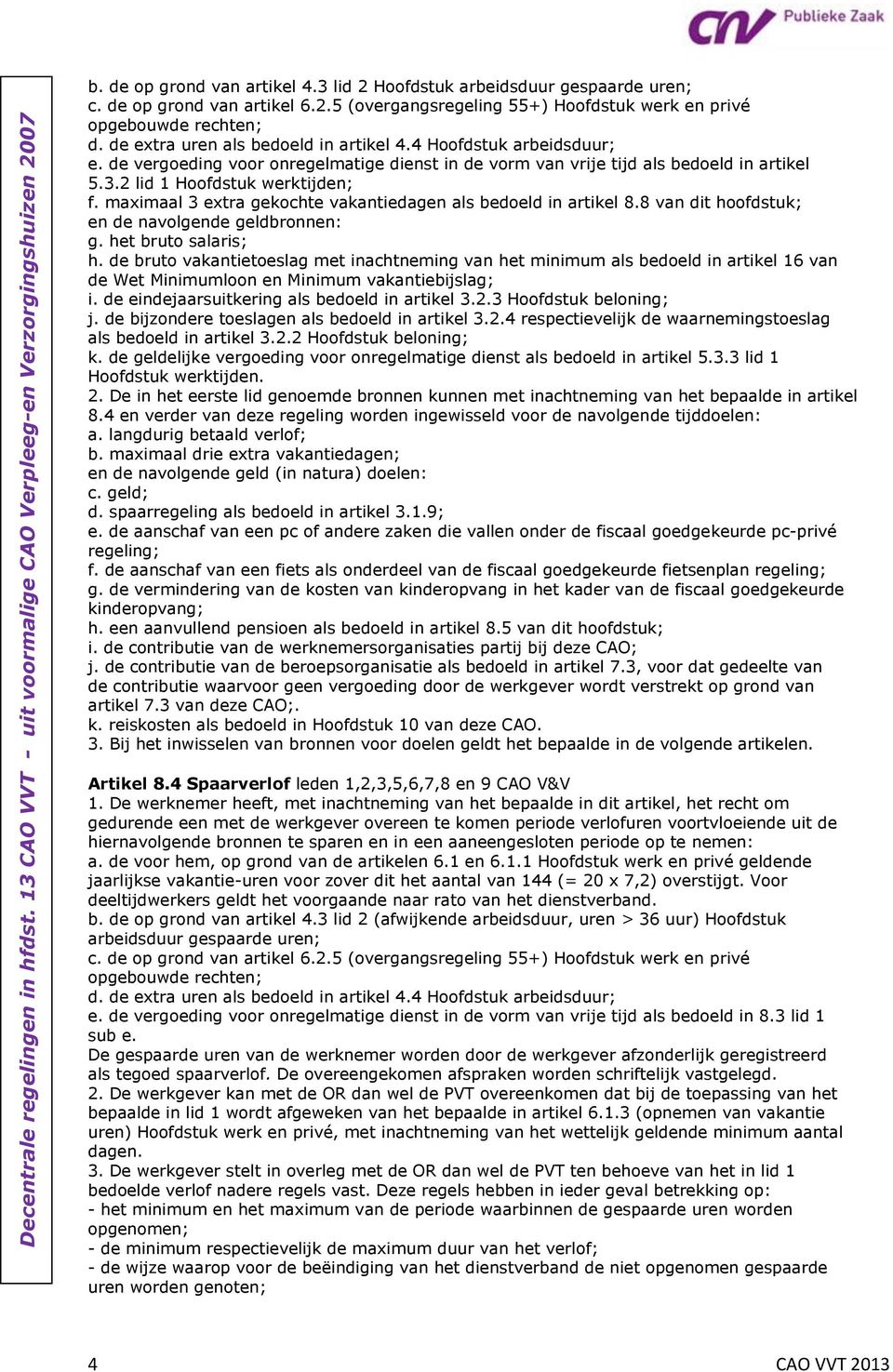 maximaal 3 extra gekochte vakantiedagen als bedoeld in artikel 8.8 van dit hoofdstuk; en de navolgende geldbronnen: g. het bruto salaris; h.