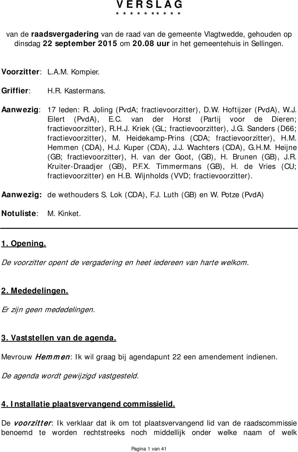 van der Horst (Partij voor de Dieren; fractievoorzitter), R.H.J. Kriek (GL; fractievoorzitter), J.G. Sanders (D66; fractievoorzitter), M. Heidekamp-Prins (CDA; fractievoorzitter), H.M. Hemmen (CDA), H.