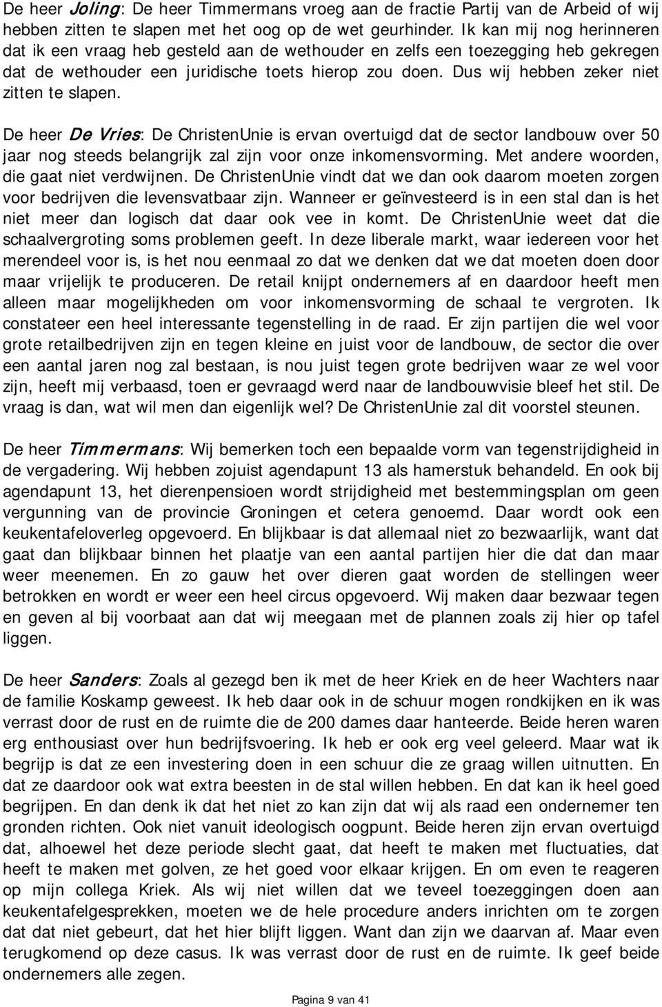 Dus wij hebben zeker niet zitten te slapen. De heer De Vries: De ChristenUnie is ervan overtuigd dat de sector landbouw over 50 jaar nog steeds belangrijk zal zijn voor onze inkomensvorming.