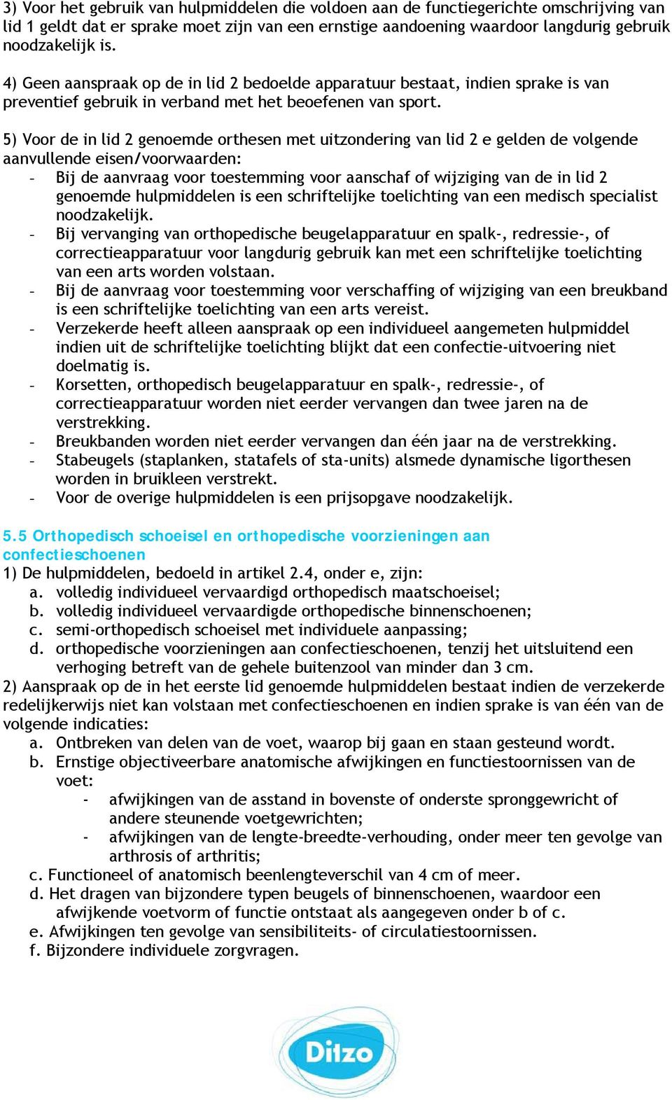 5) Voor de in lid 2 genoemde orthesen met uitzondering van lid 2 e gelden de volgende aanvullende - Bij de aanvraag voor toestemming voor aanschaf of wijziging van de in lid 2 genoemde hulpmiddelen