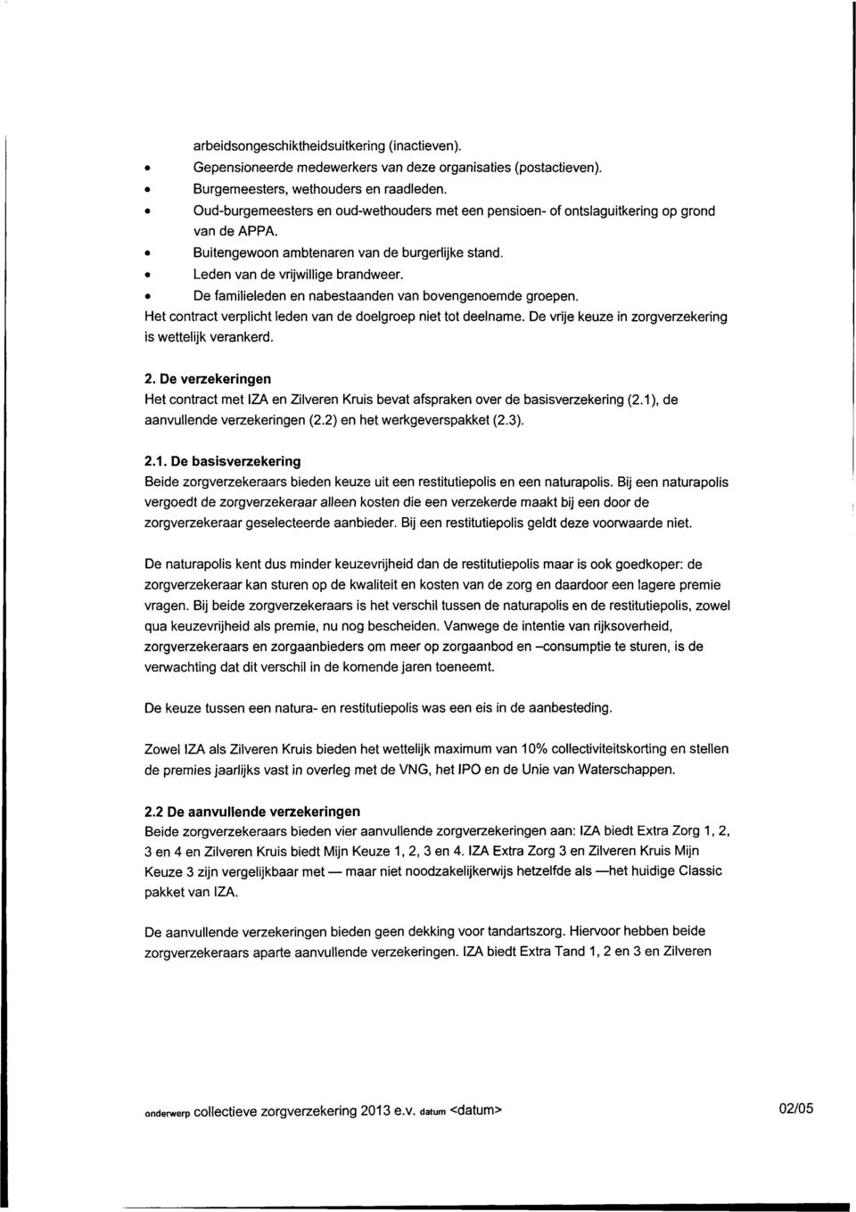 De familieleden en nabestaanden van bovengenoemde groepen. Het contract verplicht leden van de doelgroep niet tot deelname. De vrije keuze in zorgverzekering is wettelijk verankerd. 2.