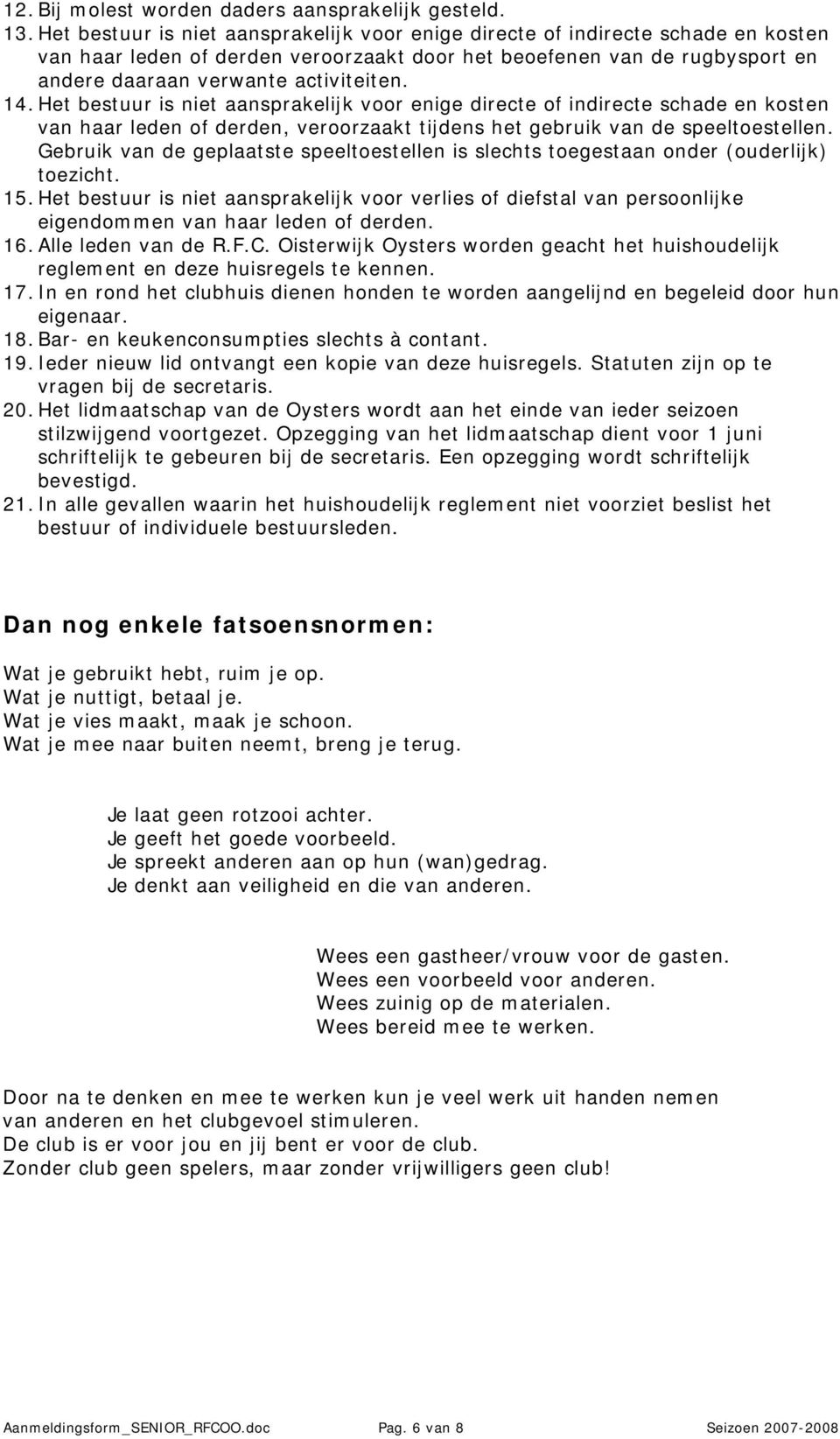 14. Het bestuur is niet aansprakelijk voor enige directe of indirecte schade en kosten van haar leden of derden, veroorzaakt tijdens het gebruik van de speeltoestellen.