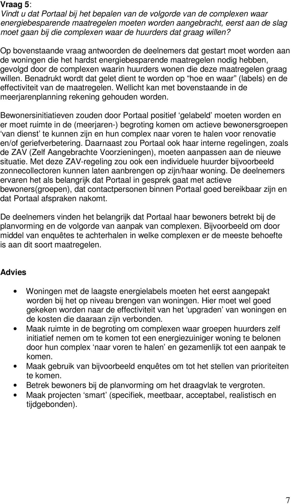 Op bovenstaande vraag antwoorden de deelnemers dat gestart moet worden aan de woningen die het hardst energiebesparende maatregelen nodig hebben, gevolgd door de complexen waarin huurders wonen die