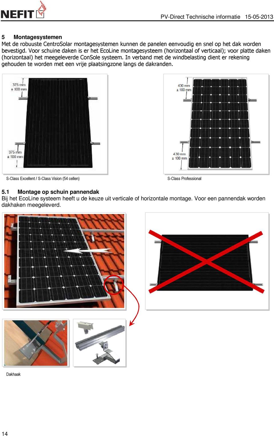 In verband met de windbelasting dient er rekening gehouden te worden met een vrije plaatsingzone langs de dakranden.