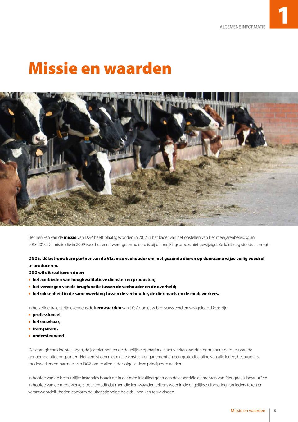 Ze luidt nog steeds als volgt: DGZ is dé betrouwbare partner van de Vlaamse veehouder om met gezonde dieren op duurzame wijze veilig voedsel te produceren.