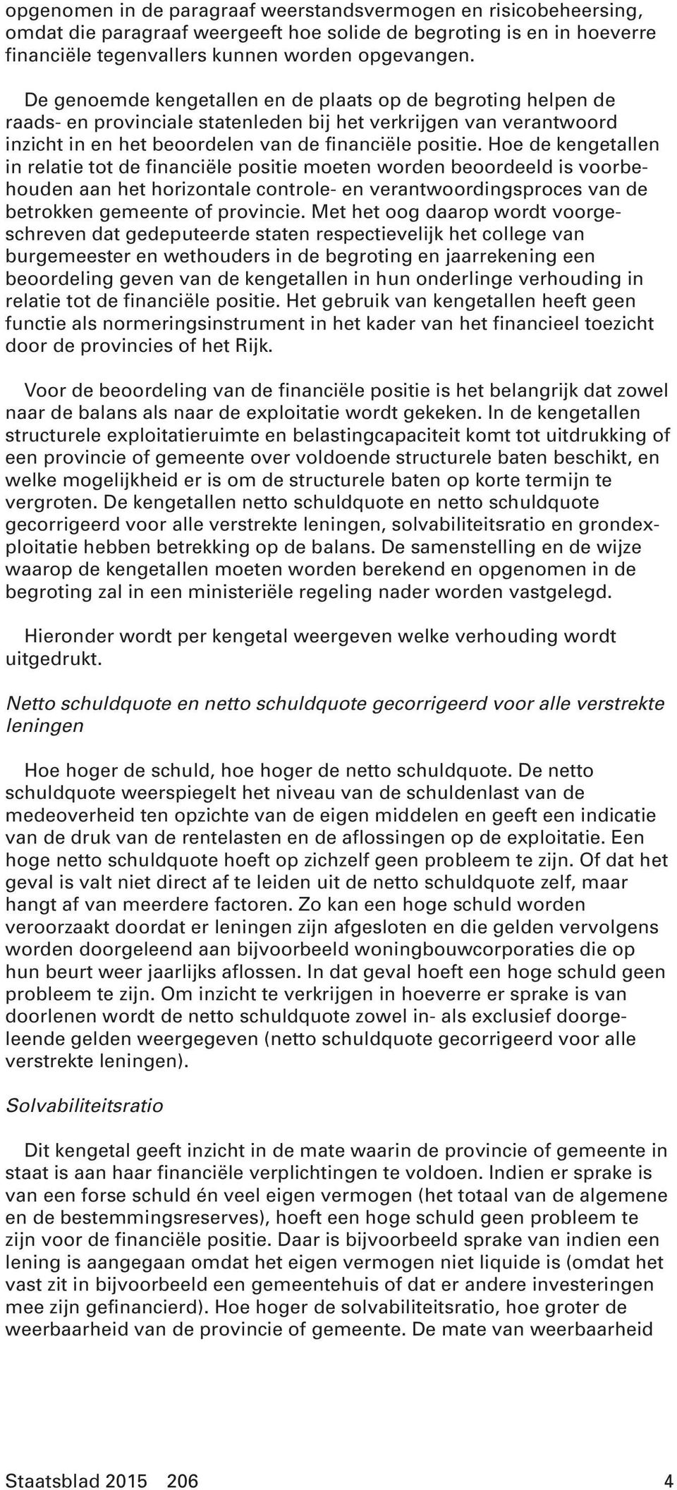 Hoe de kengetallen in relatie tot de financiële positie moeten worden beoordeeld is voorbehouden aan het horizontale controle- en verantwoordingsproces van de betrokken gemeente of provincie.