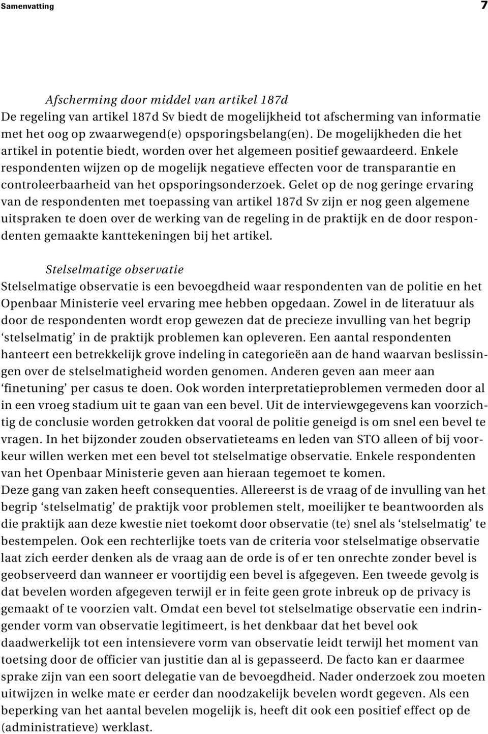 Enkele respondenten wijzen op de mogelijk negatieve effecten voor de transparantie en controleerbaarheid van het opsporingsonderzoek.