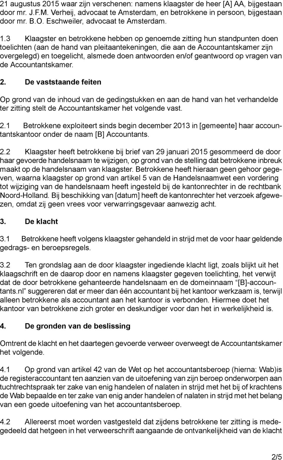 3 Klaagster en betrokkene hebben op genoemde zitting hun standpunten doen toelichten (aan de hand van pleitaantekeningen, die aan de Accountantskamer zijn overgelegd) en toegelicht, alsmede doen