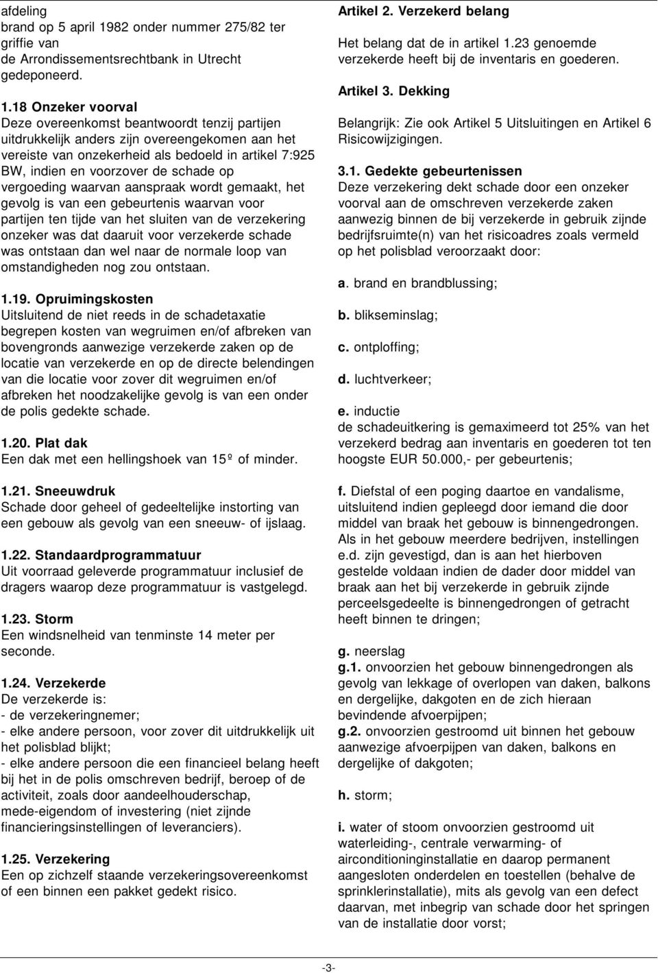 18 Onzeker voorval Deze overeenkomst beantwoordt tenzij partijen uitdrukkelijk anders zijn overeengekomen aan het vereiste van onzekerheid als bedoeld in artikel 7:925 BW, indien en voorzover de