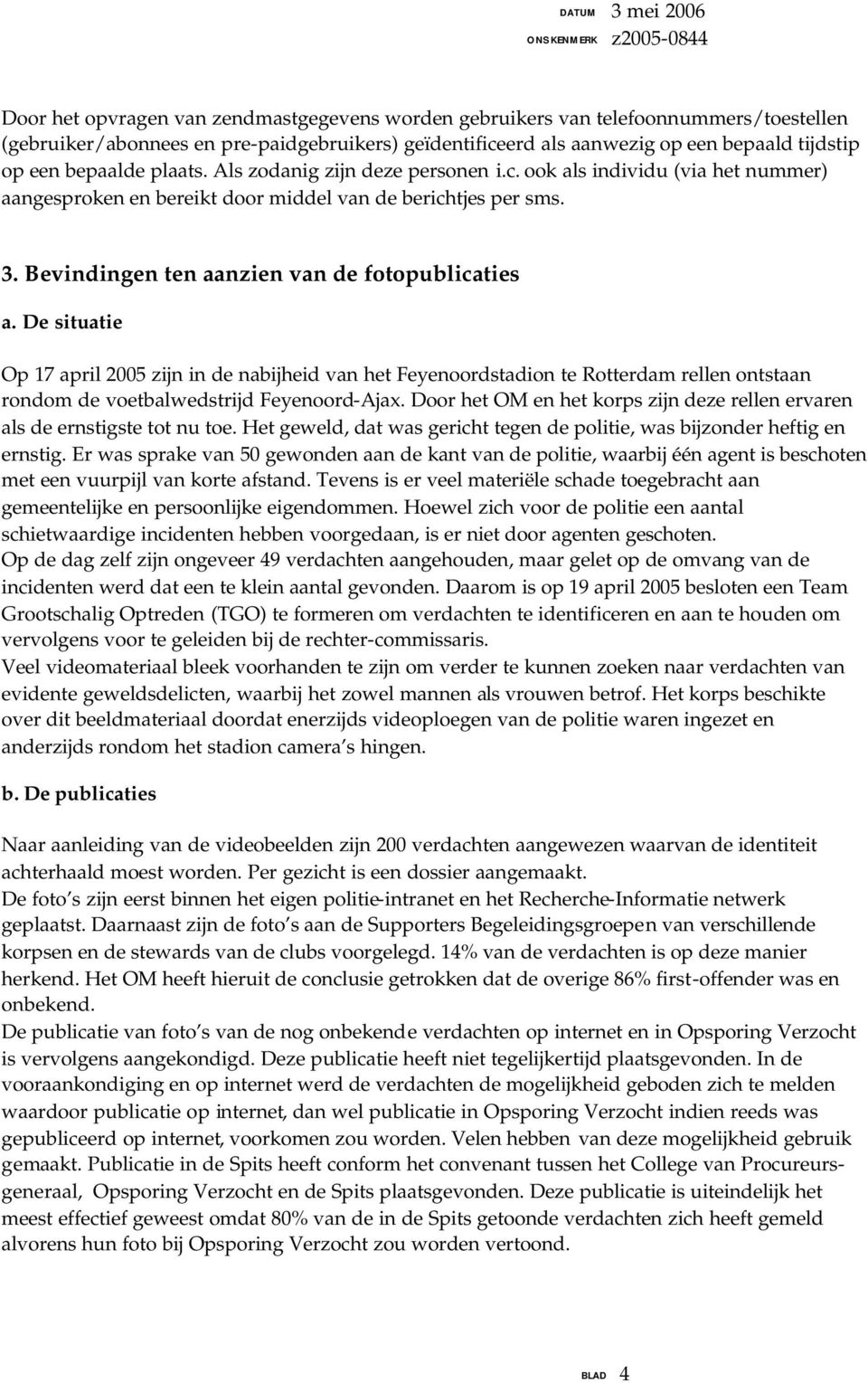 De situatie Op 17 april 2005 zijn in de nabijheid van het Feyenoordstadion te Rotterdam rellen ontstaan rondom de voetbalwedstrijd Feyenoord-Ajax.