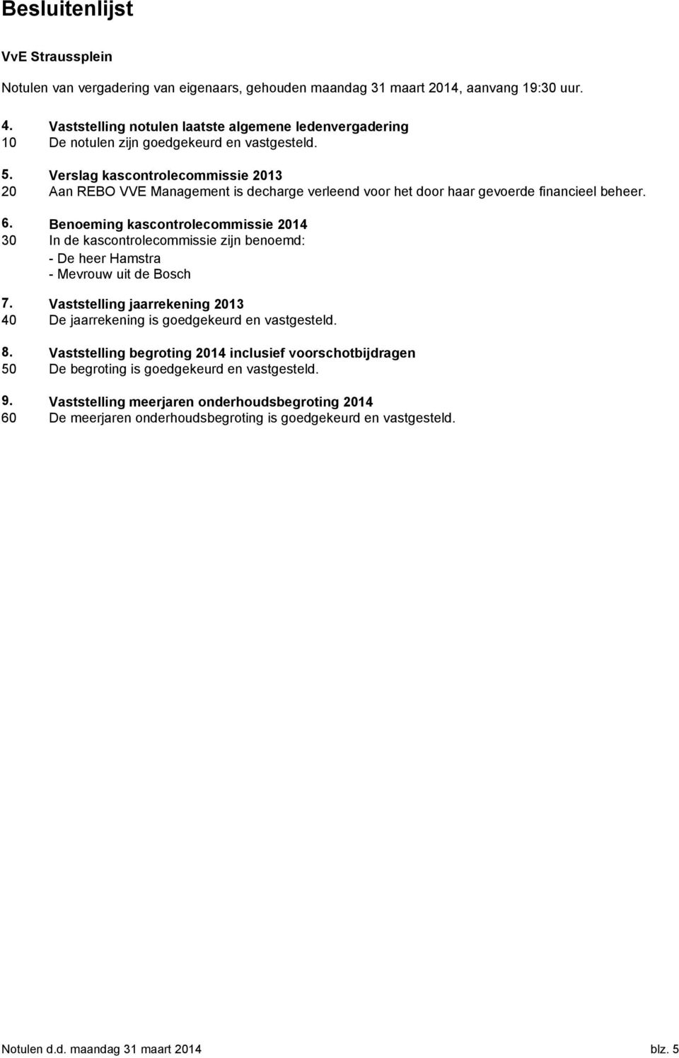 Verslag kascontrolecommissie 2013 20 Aan REBO VVE Management is decharge verleend voor het door haar gevoerde financieel beheer. 6.