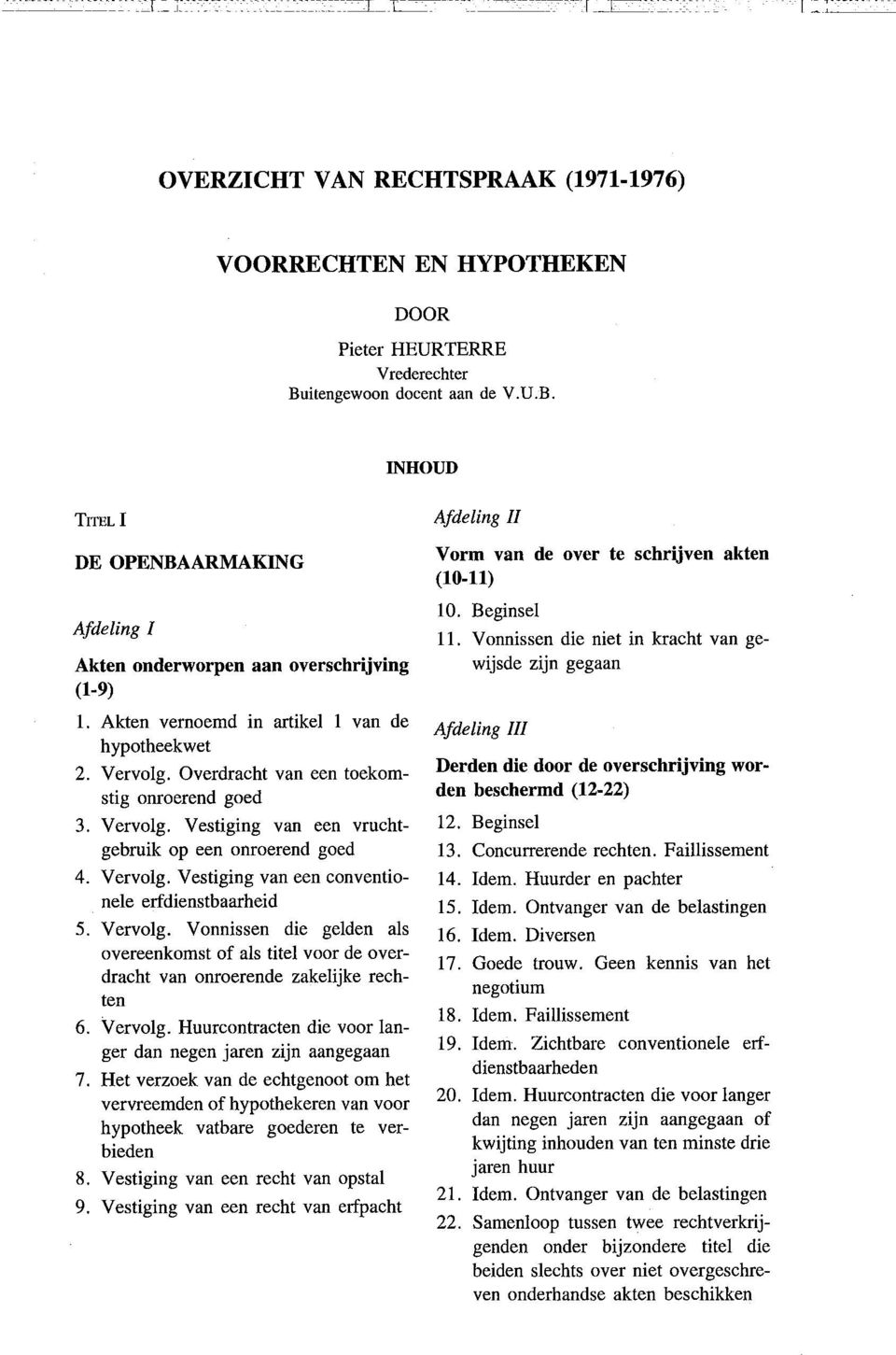 Overdracht van een toekomstig onroerend goed 3. Vervolg. Vestiging van een vruchtgebruik op een onroerend goed 4. Vervolg. Vestiging van een conventionele erfdienstbaarheid 5. Vervolg. Vonnissen die gelden als overeenkomst of als titel voor de overdracht van onroerende zakelijke rechten 6.