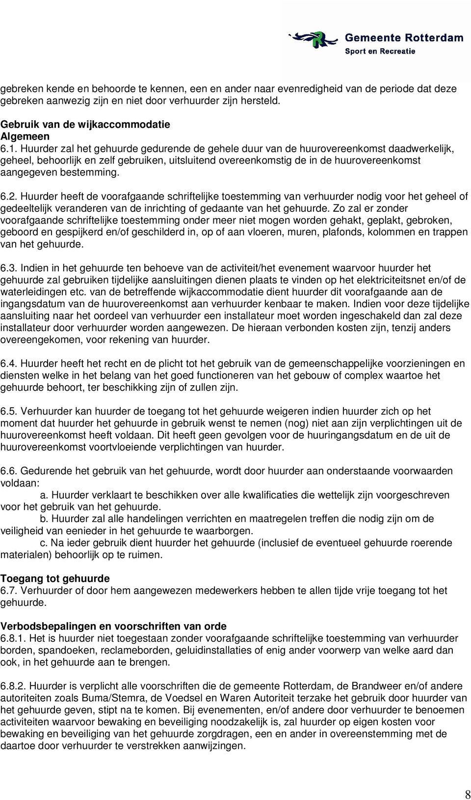 bestemming. 6.2. Huurder heeft de voorafgaande schriftelijke toestemming van verhuurder nodig voor het geheel of gedeeltelijk veranderen van de inrichting of gedaante van het gehuurde.