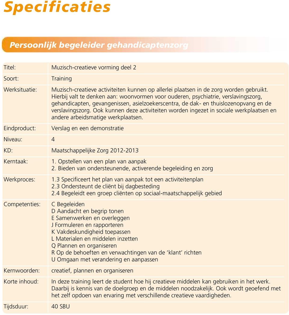 Hierbij valt te denken aan: woonvormen voor ouderen, psychiatrie, verslavingszorg, gehandicapten, gevangenissen, asielzoekerscentra, de dak- en thuislozenopvang en de verslavingszorg.