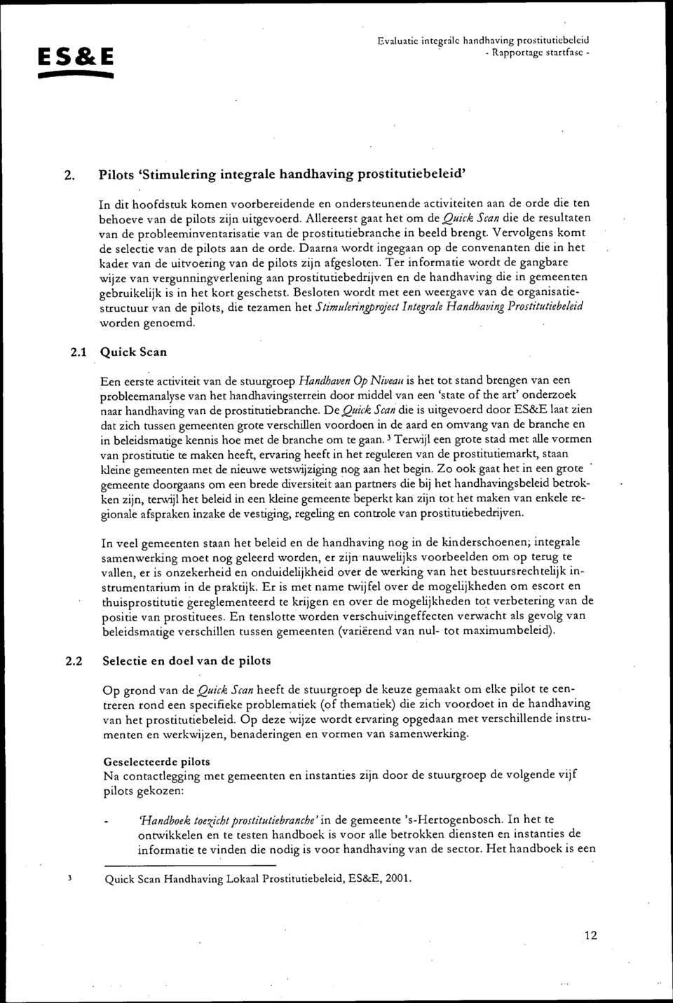 Allereerst gaat het om de,quick Scan die de resultaten van de probleeminventarisatie van de prostitutiebranche in beeld brengt. Vervolgens komt de selectie van de pilots aan de orde.