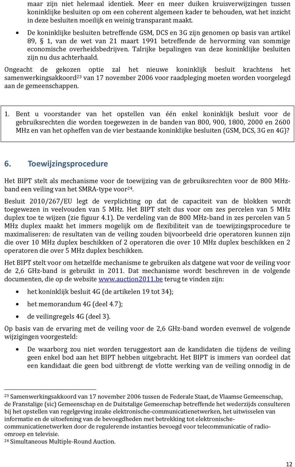 De koninklijke besluiten betreffende GSM, DCS en 3G zijn genomen op basis van artikel 89, 1, van de wet van 21 maart 1991 betreffende de hervorming van sommige economische overheidsbedrijven.