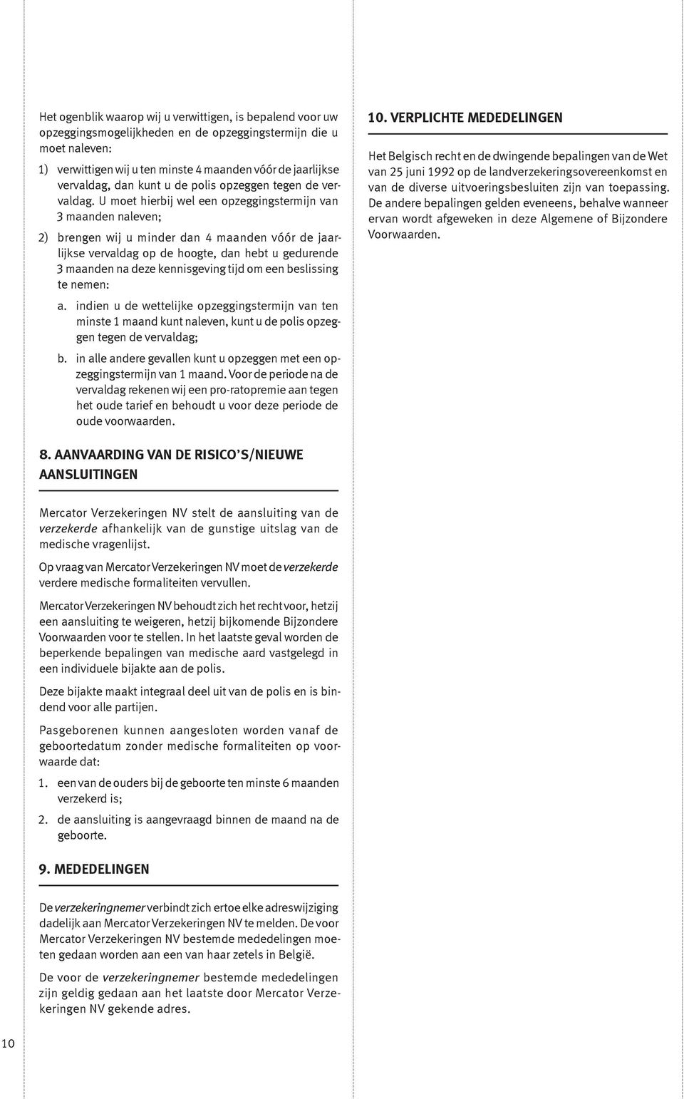 U moet hierbij wel een opzeggingstermijn van 3 maanden naleven; 2) brengen wij u minder dan 4 maanden vóór de jaarlijkse vervaldag op de hoogte, dan hebt u gedurende 3 maanden na deze kennisgeving