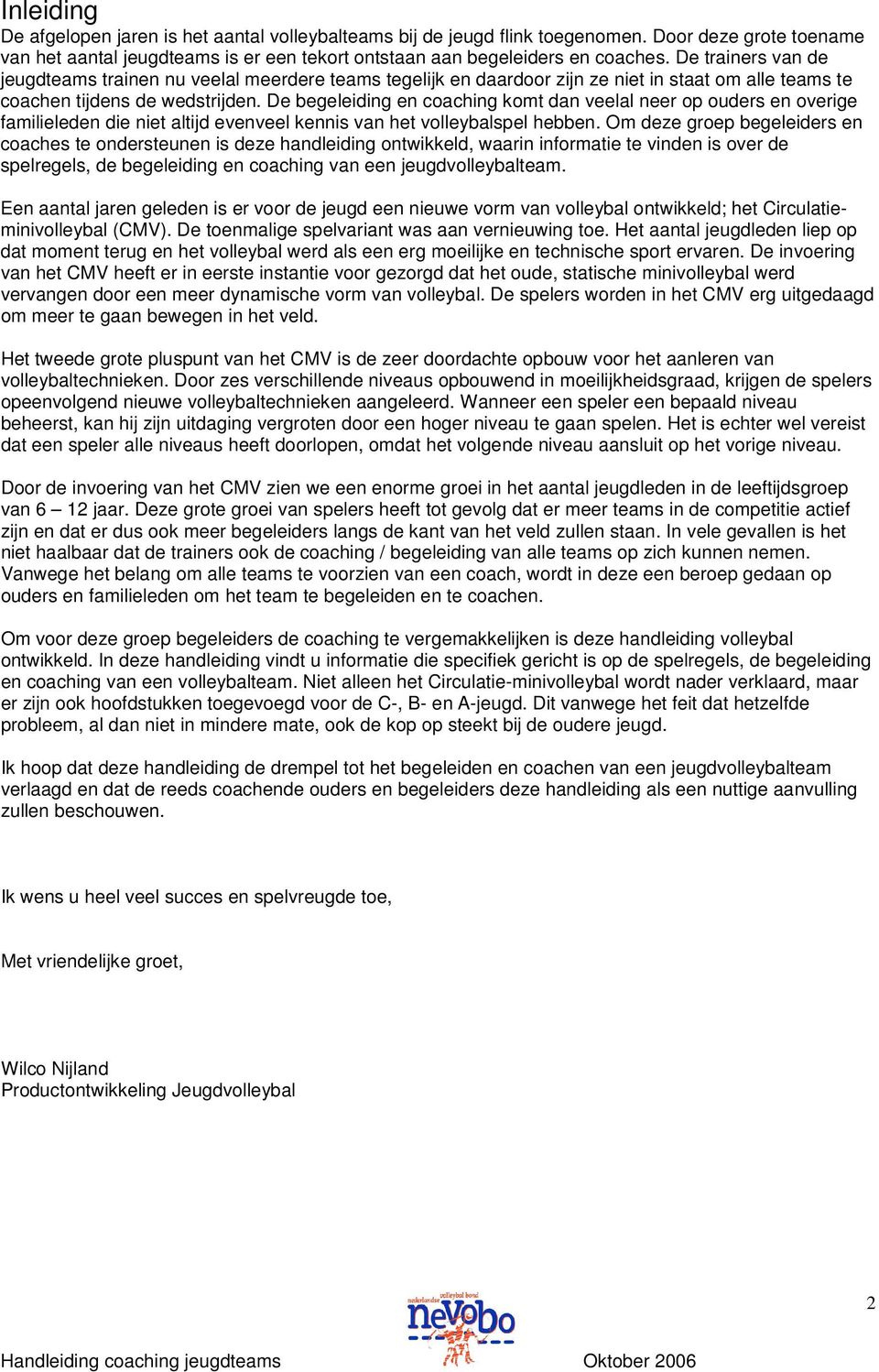 De begeleiding en coaching komt dan veelal neer op ouders en overige familieleden die niet altijd evenveel kennis van het volleybalspel hebben.