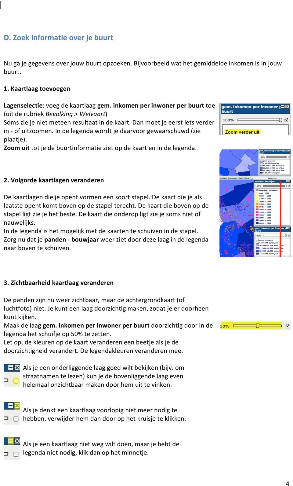 In de legenda wordt je daarvoor gewaarschuwd (zie plaatje). Zoom uit tot je de buurtinformatie ziet op de kaart en in de legenda. 2.