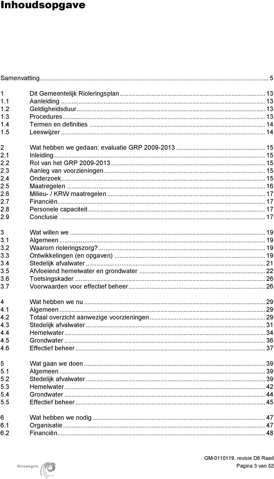 6 Milieu- / KRW maatregelen... 17 2.7 Financiën... 17 2.8 Personele capaciteit... 17 2.9 Conclusie... 17 3 Wat willen we... 19 3.1 Algemeen... 19 3.2 Waarom rioleringszorg?... 19 3.3 Ontwikkelingen (en opgaven).