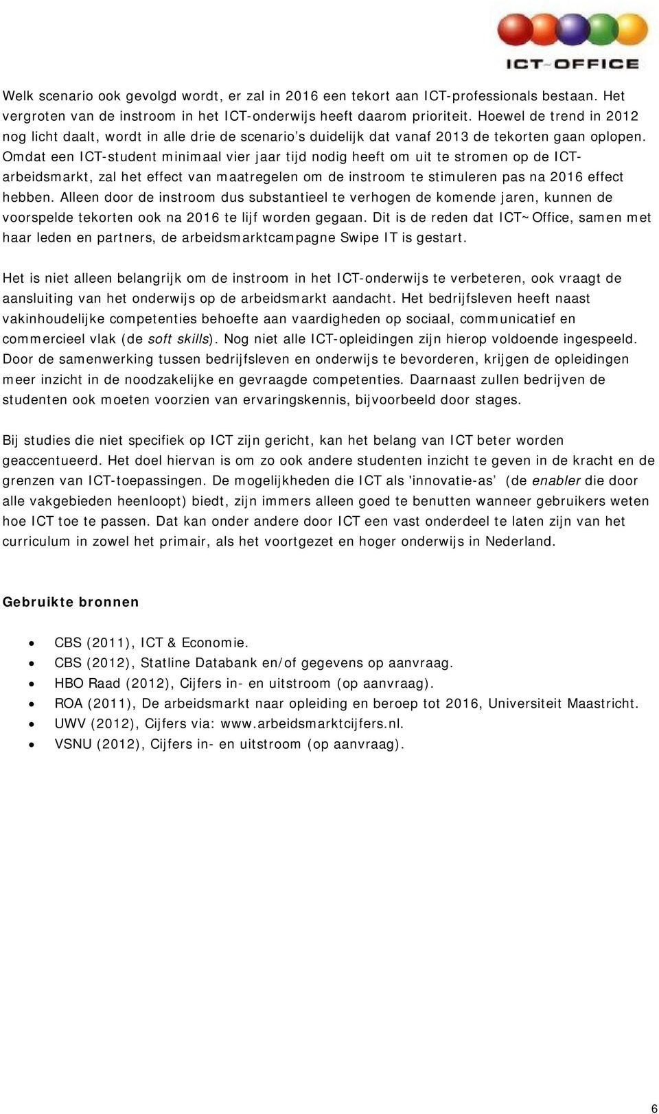 Omdat een ICT-student minimaal vier jaar tijd nodig heeft om uit te stromen op de ICTarbeidsmarkt, zal het effect van maatregelen om de instroom te stimuleren pas na 2016 effect hebben.