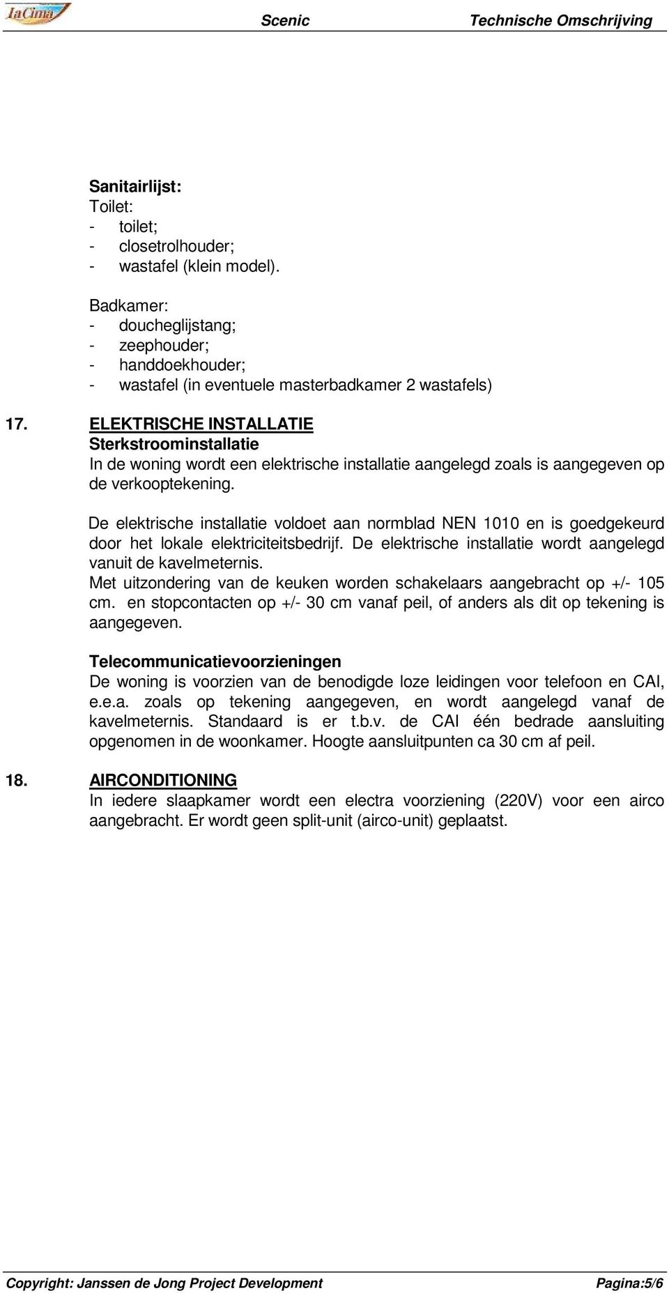 De elektrische installatie voldoet aan normblad NEN 1010 en is goedgekeurd door het lokale elektriciteitsbedrijf. De elektrische installatie wordt aangelegd vanuit de kavelmeternis.