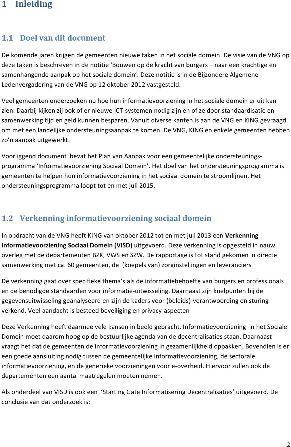 Deze notitie is in de Bijzondere Algemene Ledenvergadering van de VNG op 12 oktober 2012 vastgesteld. Veel gemeenten onderzoeken nu hoe hun informatievoorziening in het sociale domein er uit kan zien.