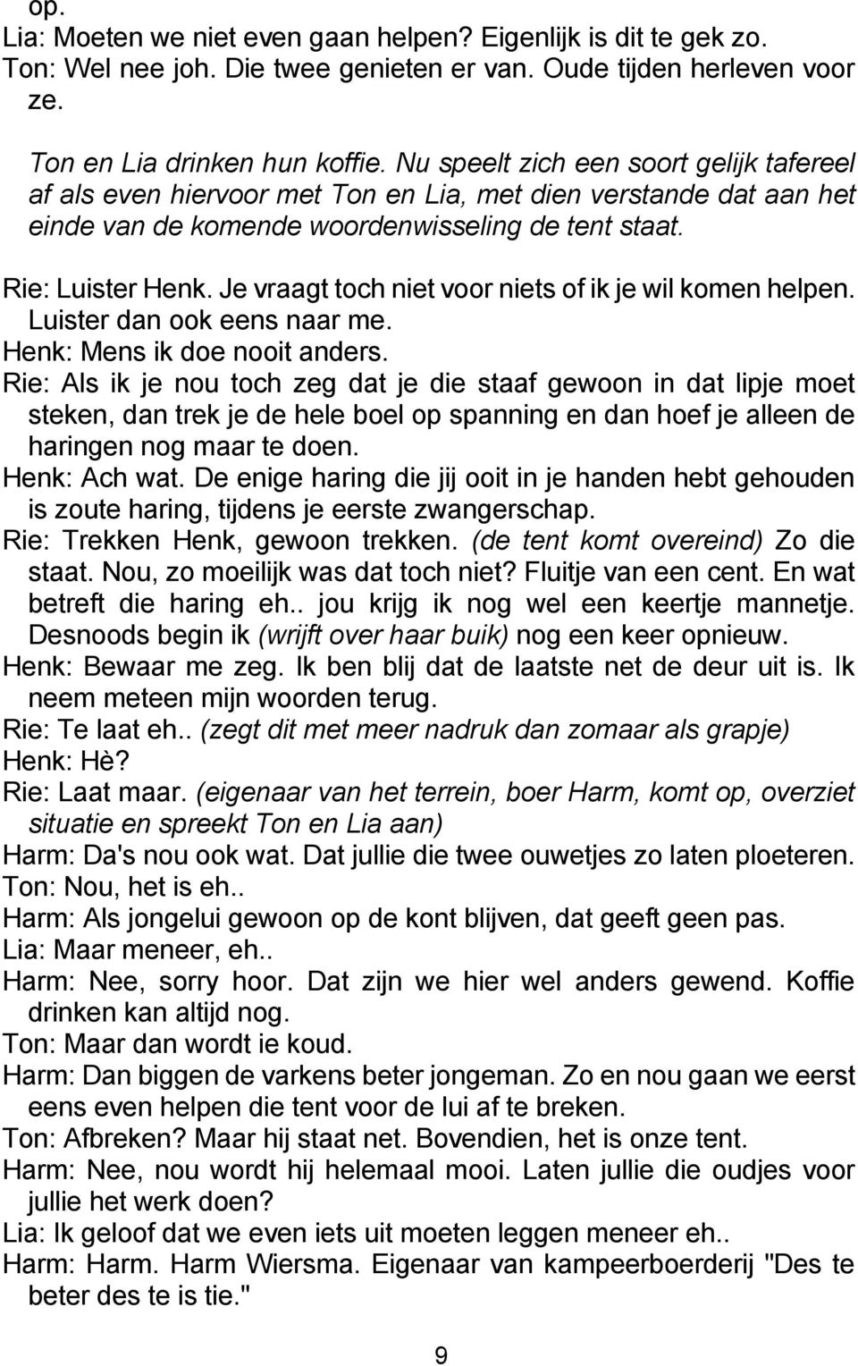 Je vraagt toch niet voor niets of ik je wil komen helpen. Luister dan ook eens naar me. Henk: Mens ik doe nooit anders.