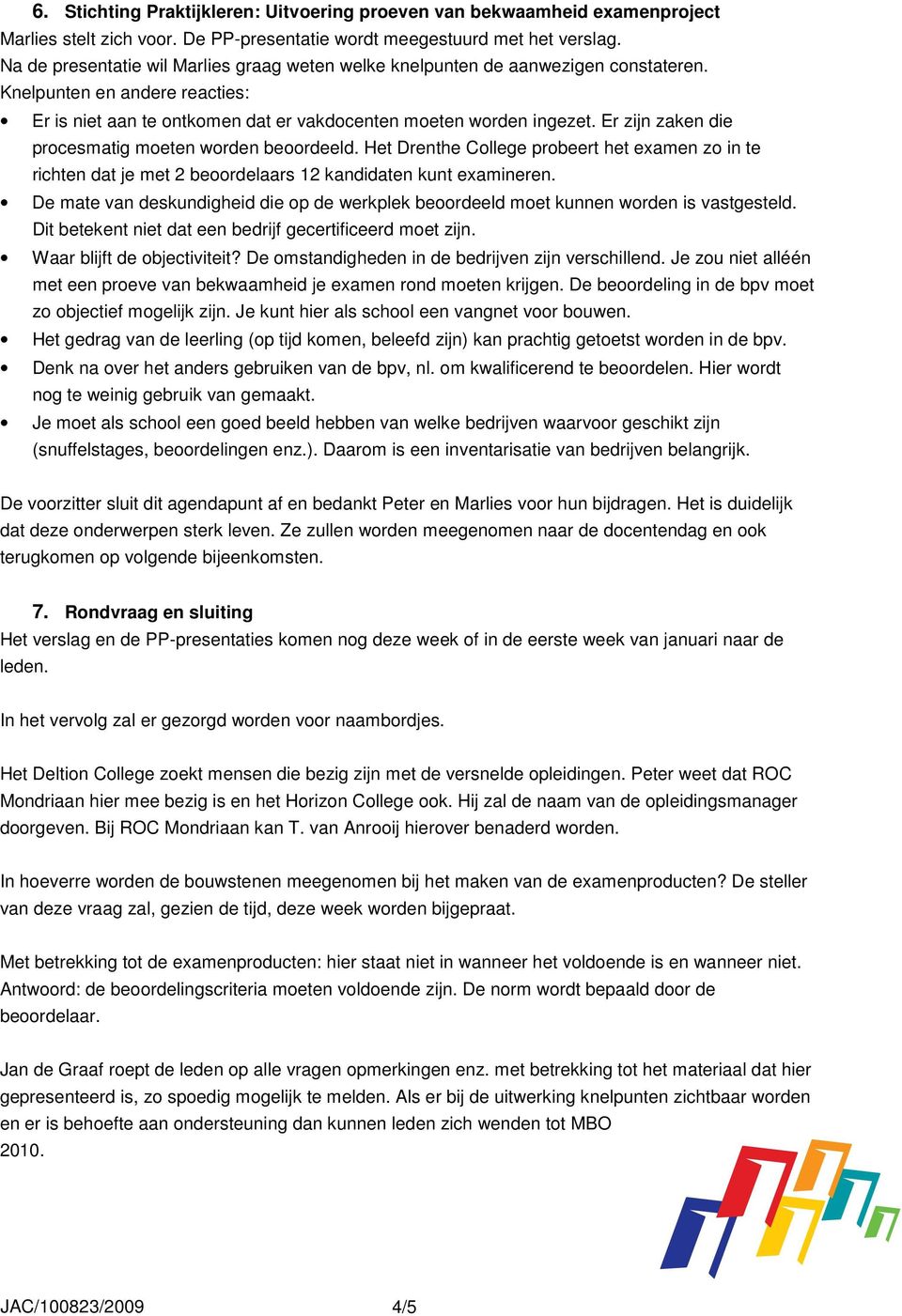 Er zijn zaken die procesmatig moeten worden beoordeeld. Het Drenthe College probeert het examen zo in te richten dat je met 2 beoordelaars 12 kandidaten kunt examineren.