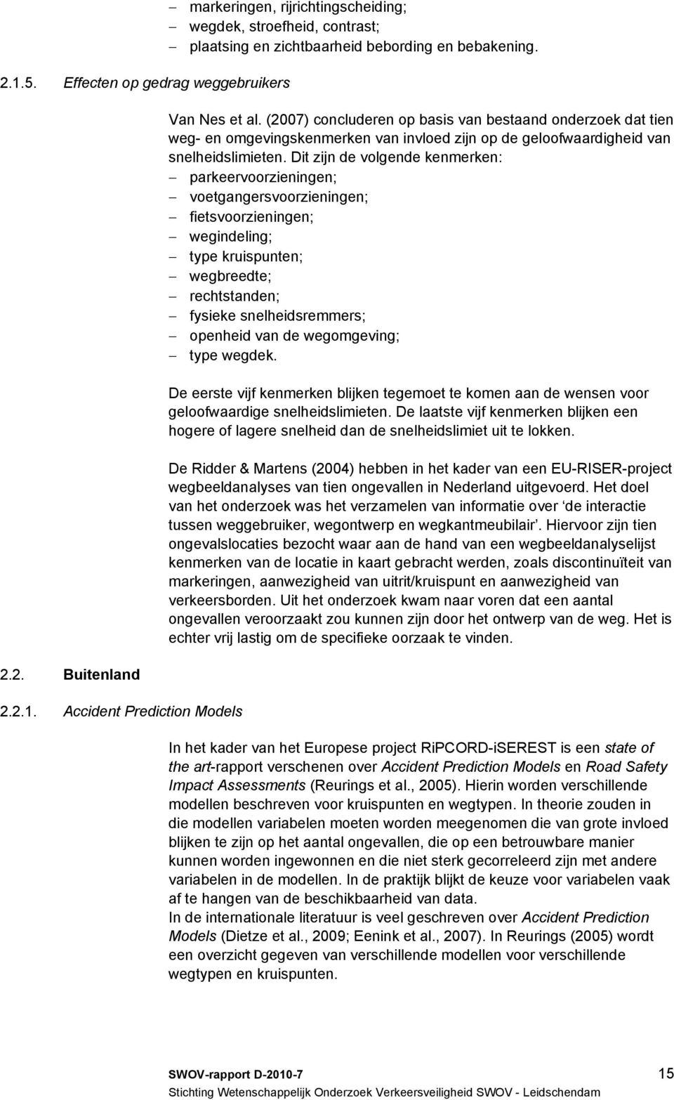 Dit zijn de volgende kenmerken: parkeervoorzieningen; voetgangersvoorzieningen; fietsvoorzieningen; wegindeling; type kruispunten; wegbreedte; rechtstanden; fysieke snelheidsremmers; openheid van de