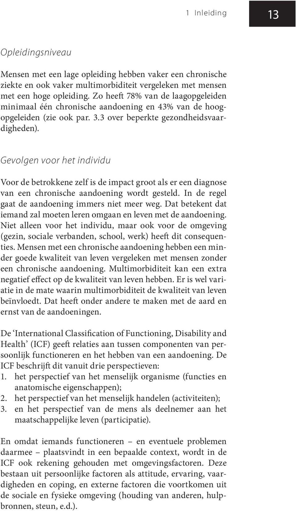 Gevolgen voor het individu Voor de betrokkene zelf is de impact groot als er een diagnose van een chronische aandoening wordt gesteld. In de regel gaat de aandoening immers niet meer weg.