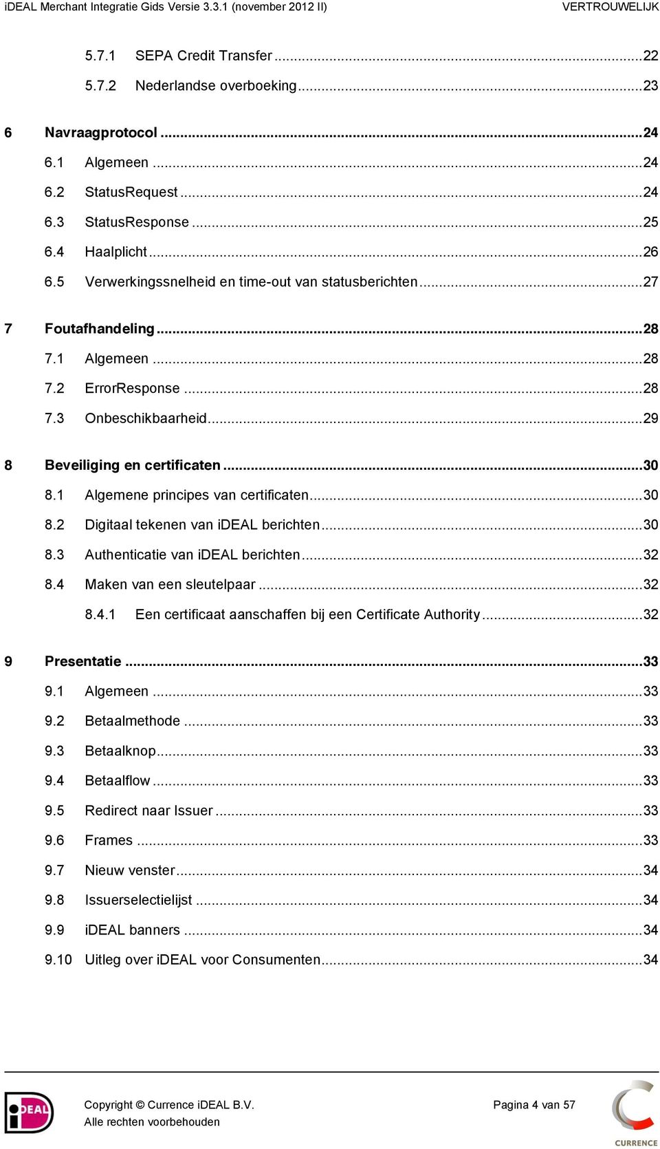 1 Algemene principes van certificaten... 30 8.2 Digitaal tekenen van ideal berichten... 30 8.3 Authenticatie van ideal berichten... 32 8.4 Maken van een sleutelpaar... 32 8.4.1 Een certificaat aanschaffen bij een Certificate Authority.