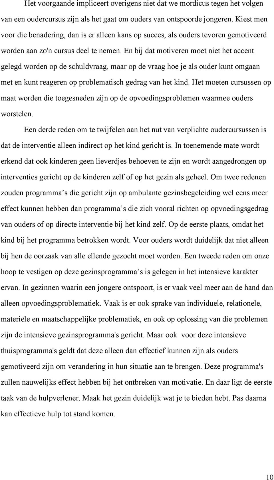 En bij dat motiveren moet niet het accent gelegd worden op de schuldvraag, maar op de vraag hoe je als ouder kunt omgaan met en kunt reageren op problematisch gedrag van het kind.