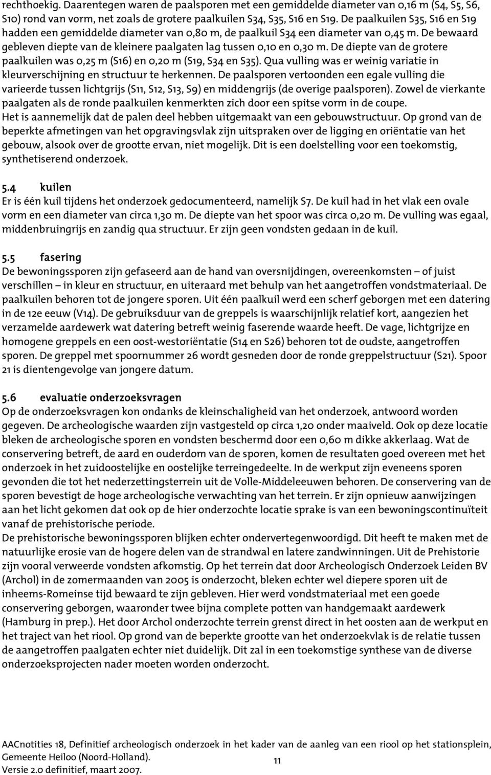 De diepte van de grotere paalkuilen was 0,25 m (S16) en 0,20 m (S19, S34 en S35). Qua vulling was er weinig variatie in kleurverschijning en structuur te herkennen.