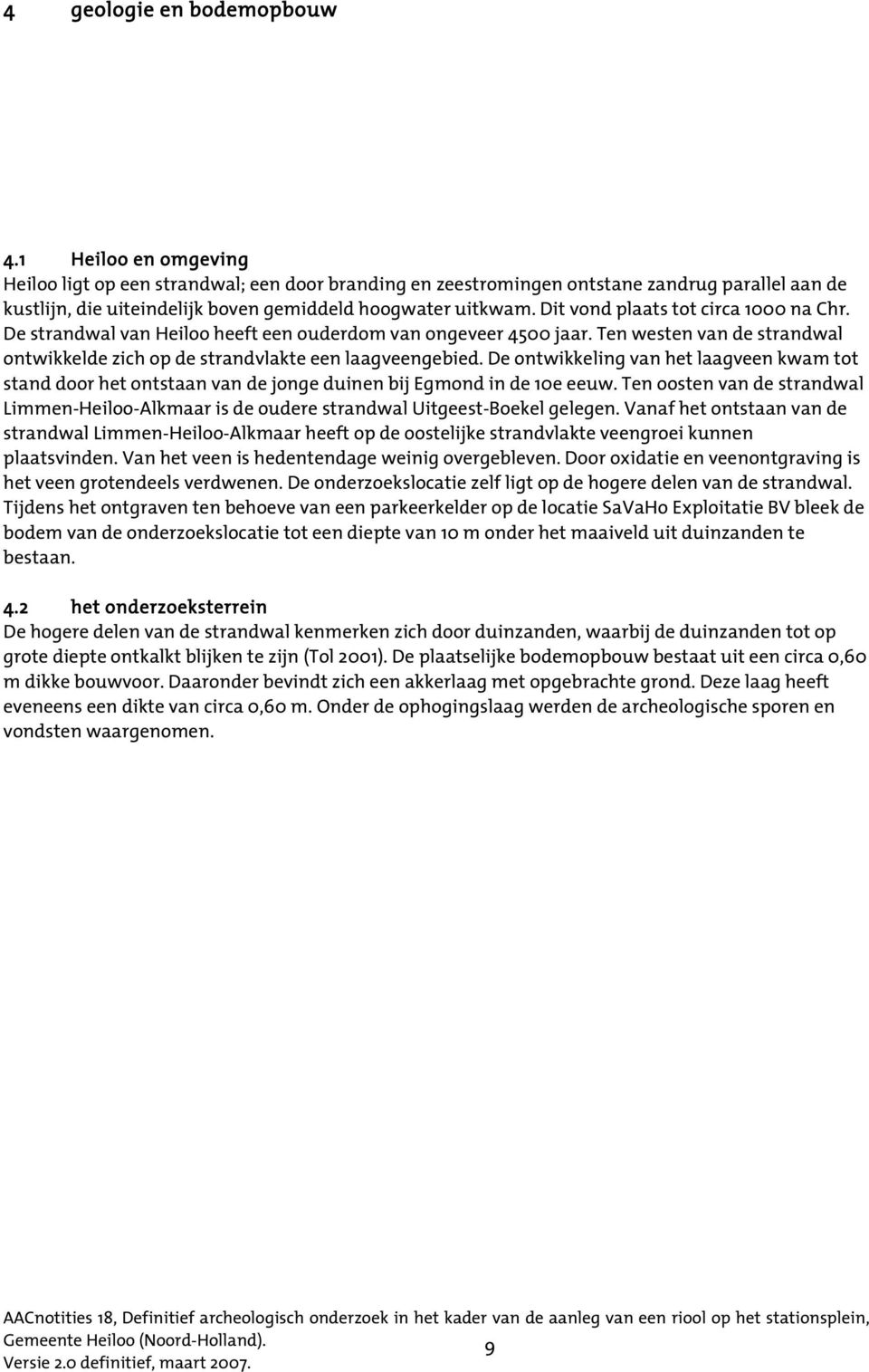 Dit vond plaats tot circa 1000 na Chr. De strandwal van Heiloo heeft een ouderdom van ongeveer 4500 jaar. Ten westen van de strandwal ontwikkelde zich op de strandvlakte een laagveengebied.